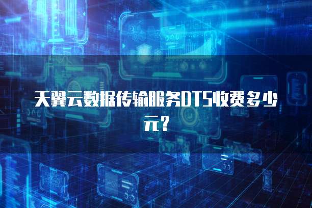 天翼云数据传输服务DTS收费多少元?