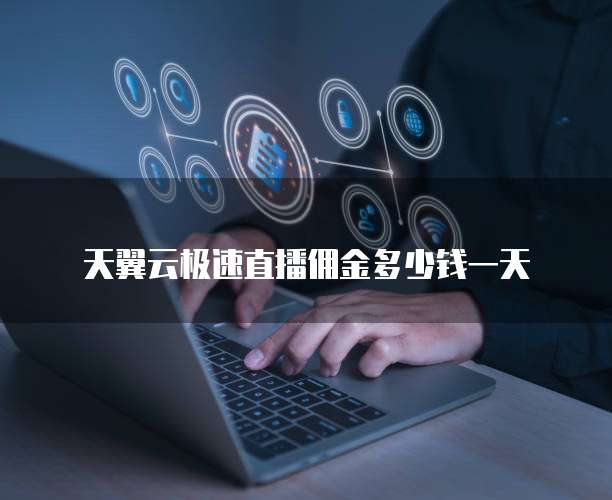 天翼云极速直播佣金多少钱一天
