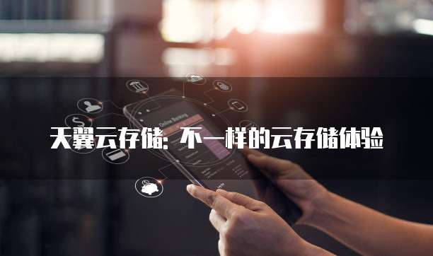 天翼云存储: 不一样的云存储体验