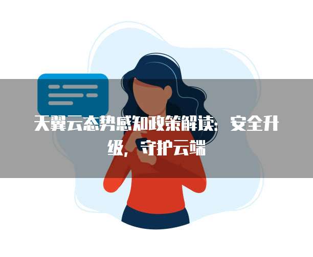 天翼云态势感知政策解读:安全升级,守护云端