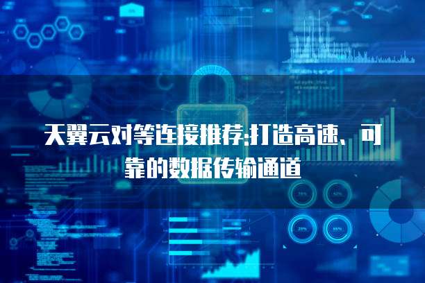 天翼云对等连接推荐:打造高速、可靠的数据传输通道