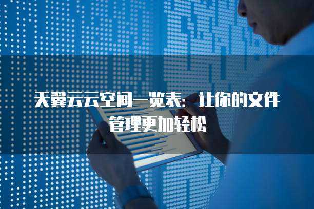 天翼云云空间一览表:让你的文件管理更加轻松
