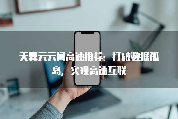 天翼云云间高速推荐：打破数据孤岛，实现高速互联