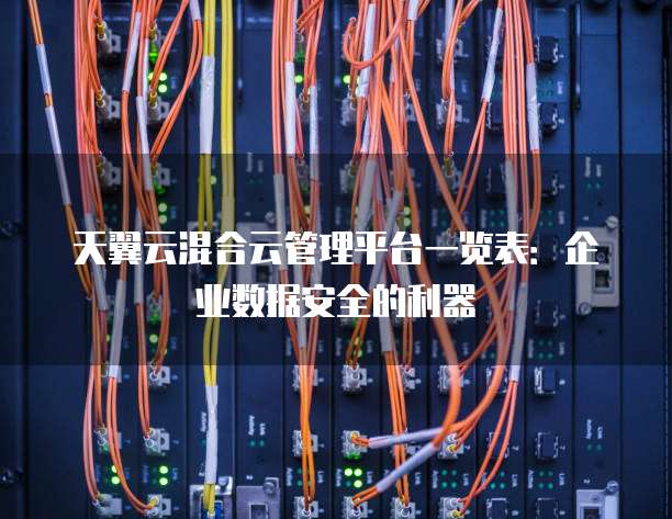 天翼云混合云管理平台一览表:企业数据安全的利器