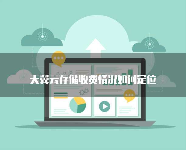 天翼云存储收费情况如何定位