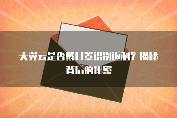 天翼云是否戴口罩识别返利?揭秘背后的秘密