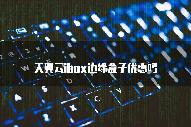 天翼云ibox边缘盒子优惠吗