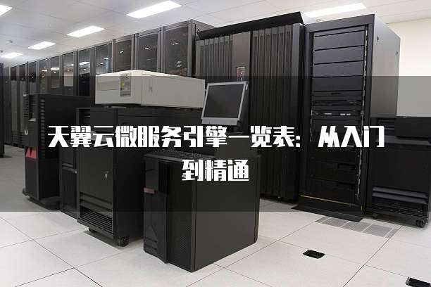天翼云微服务引擎一览表:从入门到精通