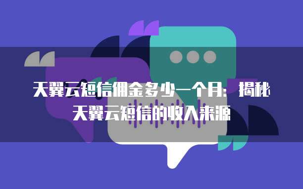 天翼云短信佣金多少一个月:揭秘天翼云短信的收入来源