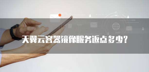 天翼云容器镜像服务返点多少?