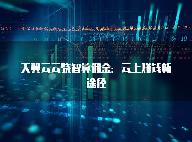 天翼云云骁智算佣金:云上赚钱新途径