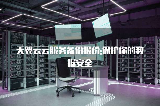 天翼云云服务备份报价:保护你的数据安全