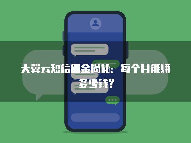 天翼云短信佣金揭秘:每个月能赚多少钱?