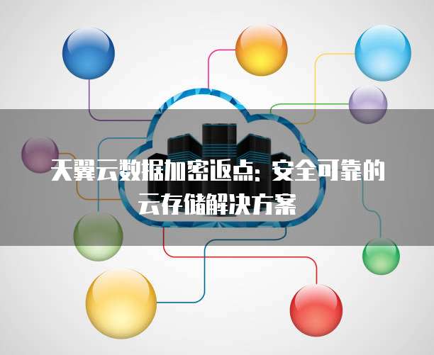 天翼云数据加密返点: 安全可靠的云存储解决方案