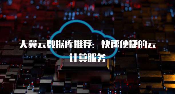 天翼云数据库推荐:快速便捷的云计算服务