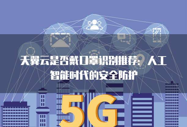 天翼云是否戴口罩识别推荐：人工智能时代的安全防护