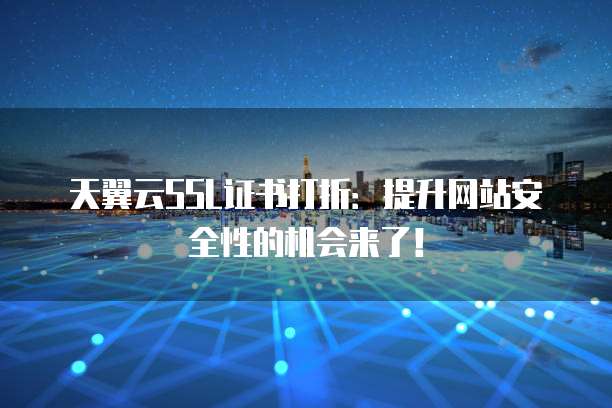 天翼云SSL证书打折:提升网站安全性的机会来了!