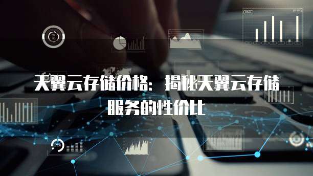 天翼云存储价格:揭秘天翼云存储服务的性价比