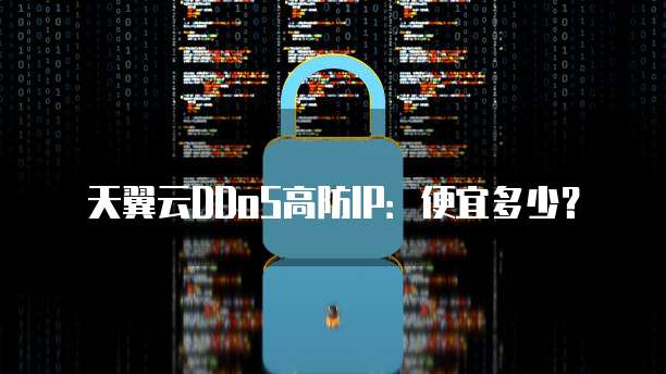 天翼云DDoS高防IP:便宜多少?