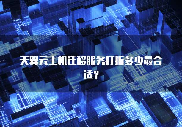 天翼云主机迁移服务打折多少最合适?