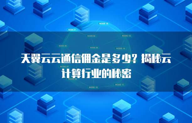 天翼云云通信佣金是多少?揭秘云计算行业的秘密