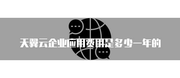 天翼云企业应用费用是多少一年的