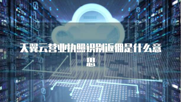 天翼云营业执照识别返佣是什么意思