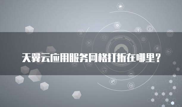 天翼云应用服务网格打折在哪里?