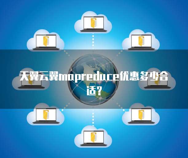 天翼云翼mapreduce优惠多少合适?