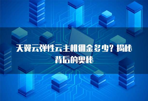 天翼云弹性云主机佣金多少?揭秘背后的奥秘
