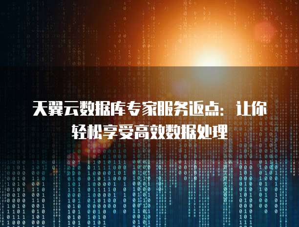 天翼云数据库专家服务返点：让你轻松享受高效数据处理
