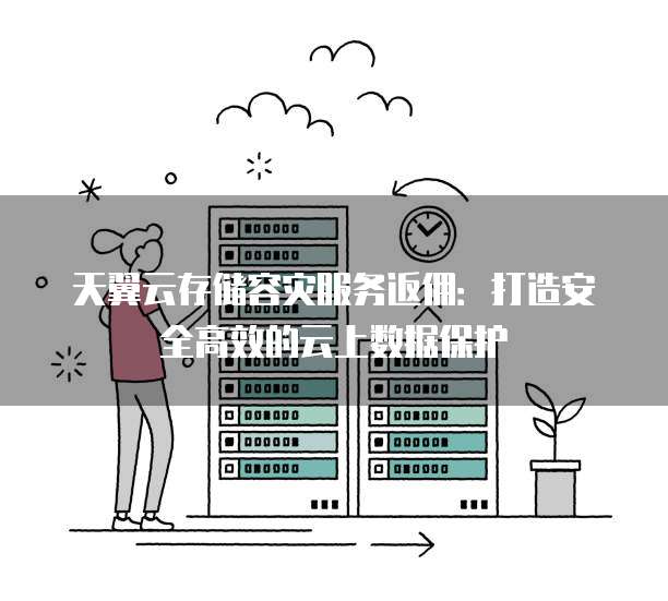 天翼云存储容灾服务返佣:打造安全高效的云上数据保护