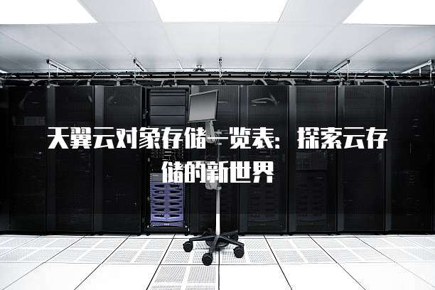 天翼云对象存储一览表:探索云存储的新世界