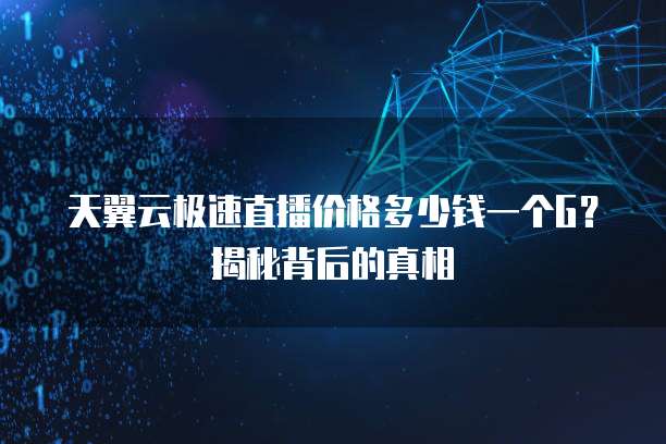 天翼云极速直播价格多少钱一个G?揭秘背后的真相