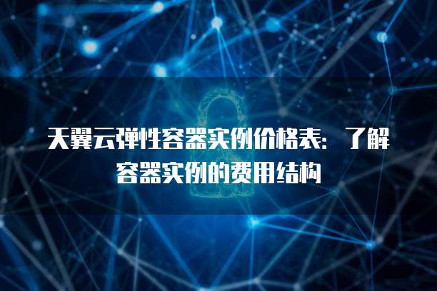 天翼云弹性容器实例价格表:了解容器实例的费用结构