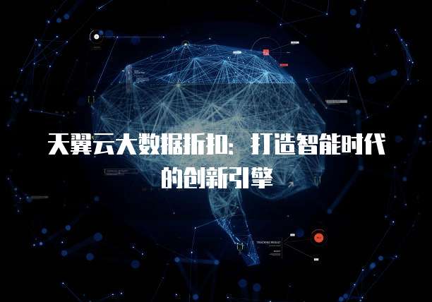 天翼云大数据折扣:打造智能时代的创新引擎