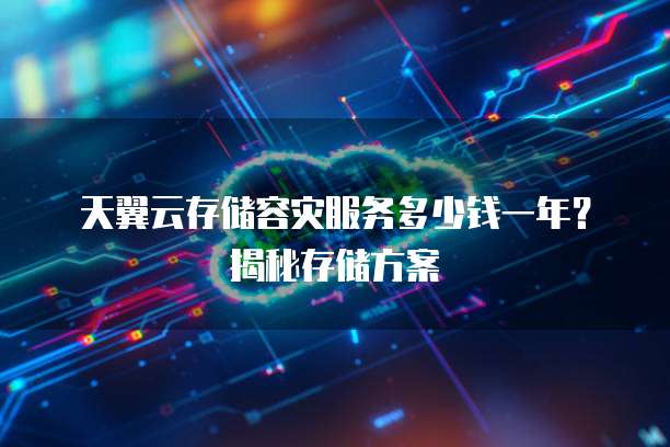 天翼云存储容灾服务多少钱一年?揭秘存储方案