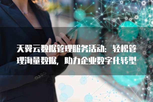 天翼云数据管理服务活动:轻松管理海量数据,助力企业数字化转型