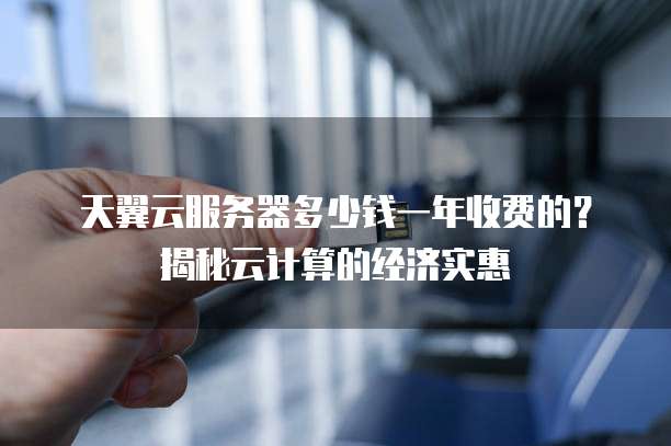 天翼云服务器多少钱一年收费的?揭秘云计算的经济实惠