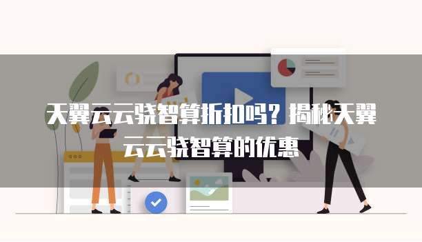 天翼云云骁智算折扣吗?揭秘天翼云云骁智算的优惠