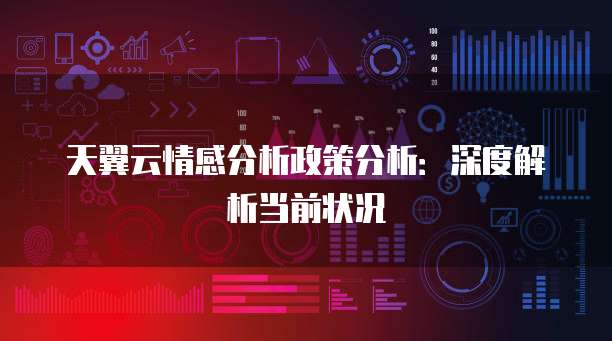 天翼云情感分析政策分析:深度解析当前状况