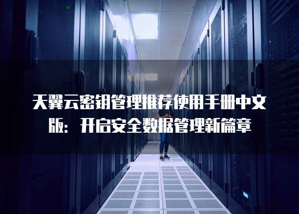 天翼云密钥管理推荐使用手册中文版:开启安全数据管理新篇章