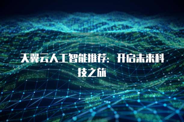 天翼云人工智能推荐:开启未来科技之旅