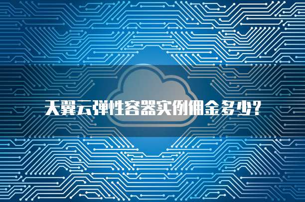 天翼云弹性容器实例佣金多少?