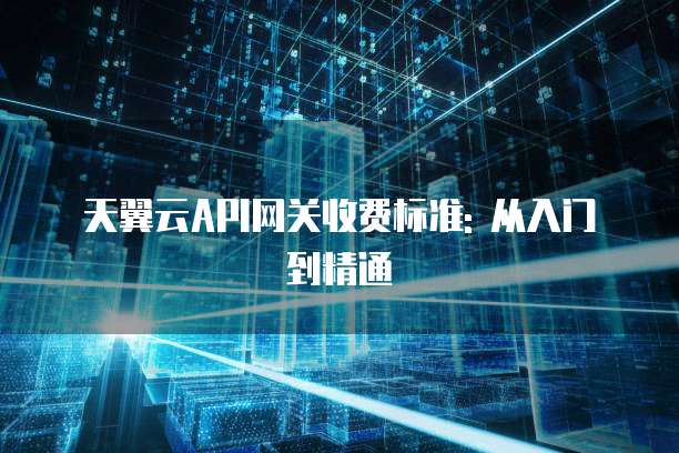天翼云API网关收费标准: 从入门到精通