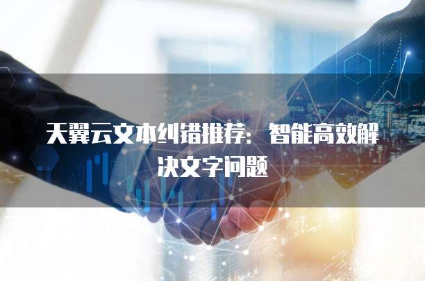 天翼云文本纠错推荐:智能高效解决文字问题