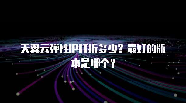 天翼云弹性IP打折多少?最好的版本是哪个?