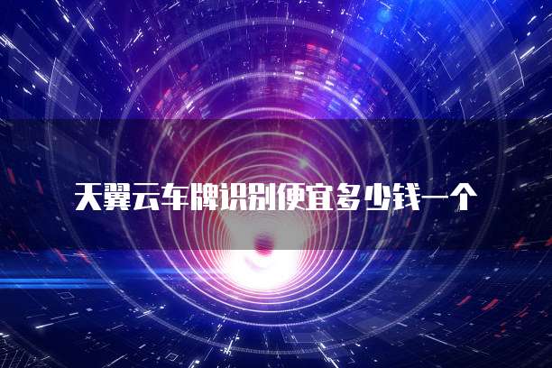天翼云车牌识别便宜多少钱一个