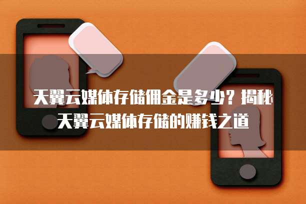 天翼云媒体存储佣金是多少?揭秘天翼云媒体存储的赚钱之道