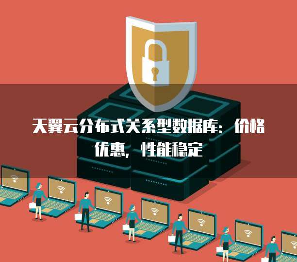 天翼云分布式关系型数据库:价格优惠,性能稳定